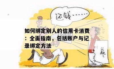 如何绑定别人的信用卡消费：全面指南，包括账户与记录绑定方法