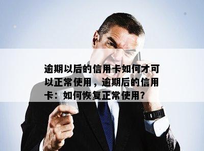 逾期以后的信用卡如何才可以正常使用，逾期后的信用卡：如何恢复正常使用？