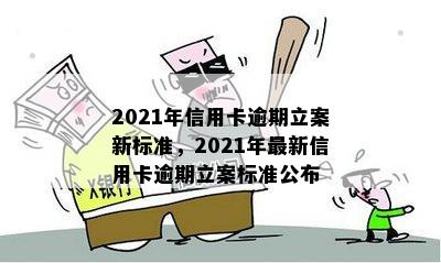 2021年信用卡逾期立案新标准，2021年最新信用卡逾期立案标准公布