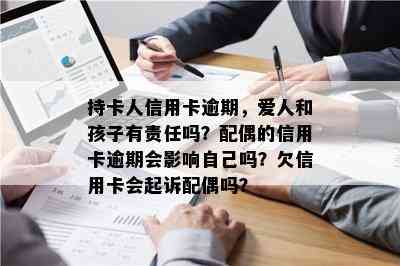 持卡人信用卡逾期，爱人和孩子有责任吗？配偶的信用卡逾期会影响自己吗？欠信用卡会起诉配偶吗？