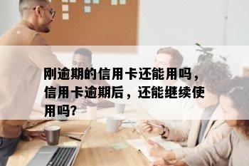 刚逾期的信用卡还能用吗，信用卡逾期后，还能继续使用吗？