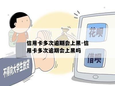 信用卡多次逾期会上黑-信用卡多次逾期会上黑吗