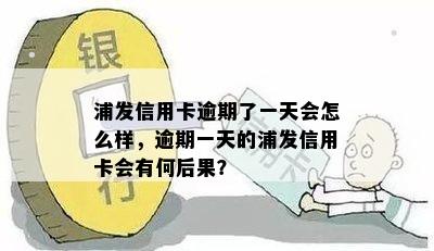 浦发信用卡逾期了一天会怎么样，逾期一天的浦发信用卡会有何后果？