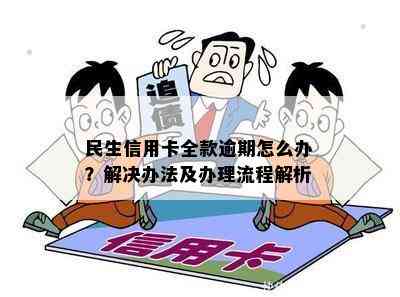 民生信用卡全款逾期怎么办？解决办法及办理流程解析