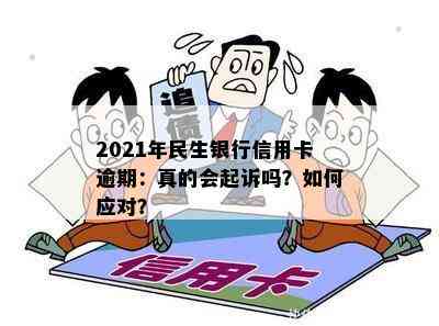 2021年民生银行信用卡逾期：真的会起诉吗？如何应对？