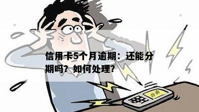 信用卡5个月逾期：还能分期吗？如何处理？