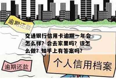 交通银行信用卡逾期一年会怎么样？会去家里吗？该怎么做？知乎上有答案吗？