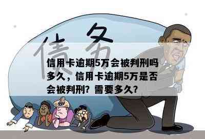 信用卡逾期5万会被判刑吗多久，信用卡逾期5万是否会被判刑？需要多久？