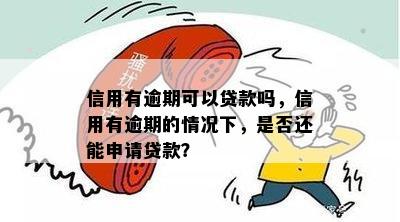 信用有逾期可以贷款吗，信用有逾期的情况下，是否还能申请贷款？