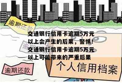 交通银行信用卡逾期5万元以上会产生的后果，警惕！交通银行信用卡逾期5万元以上可能带来的严重后果