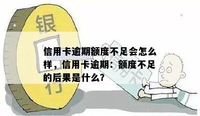 信用卡逾期额度不足会怎么样，信用卡逾期：额度不足的后果是什么？