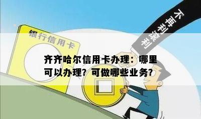 齐齐哈尔信用卡办理：哪里可以办理？可做哪些业务？