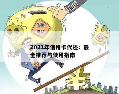 2021年信用卡代还：最全推荐与使用指南