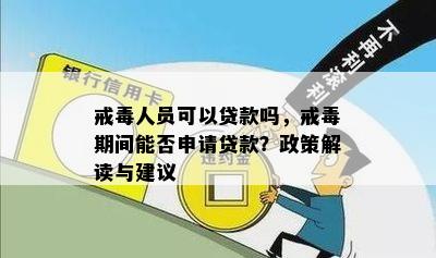 戒人员可以贷款吗，戒期间能否申请贷款？政策解读与建议