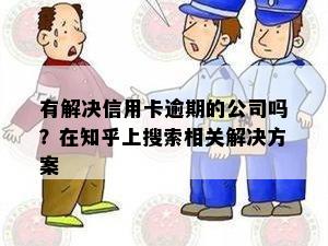 有解决信用卡逾期的公司吗？在知乎上搜索相关解决方案