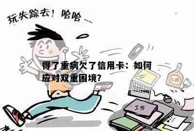 得了重病欠了信用卡：如何应对双重困境？