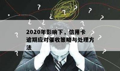 2020年影响下，信用卡逾期应对策略与处理方法