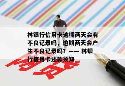 林银行信用卡逾期两天会有不良记录吗，逾期两天会产生不良记录吗？—— 林银行信用卡还款须知