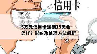 5万元信用卡逾期15天会怎样？影响及处理方法解析