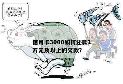 信用卡3000如何还款1万元及以上的欠款？