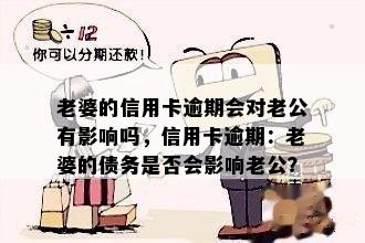 老婆的信用卡逾期会对老公有影响吗，信用卡逾期：老婆的债务是否会影响老公？