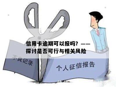 信用卡逾期可以报吗？——探讨是否可行与相关风险