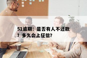 51逾期：是否有人不还款？多久会上？