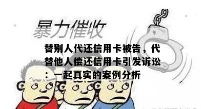 替别人代还信用卡被告，代替他人偿还信用卡引发诉讼：一起真实的案例分析