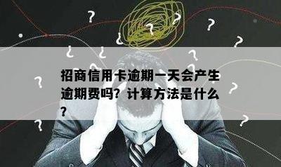 招商信用卡逾期一天会产生逾期费吗？计算方法是什么？