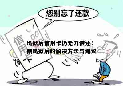 出狱后信用卡仍无力偿还：刚出狱后的解决方法与建议