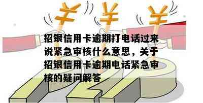 招银信用卡逾期打电话过来说紧急审核什么意思，关于招银信用卡逾期电话紧急审核的疑问解答