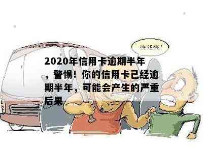 2020年信用卡逾期半年，警惕！你的信用卡已经逾期半年，可能会产生的严重后果