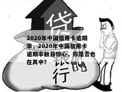 2020年中国信用卡逾期率，2020年中国信用卡逾期率触目惊心，你是否也在其中？