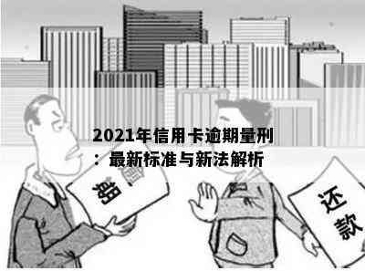 2021年信用卡逾期量刑：最新标准与新法解析