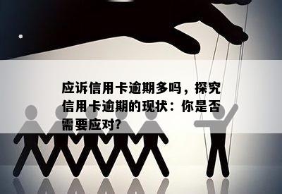 应诉信用卡逾期多吗，探究信用卡逾期的现状：你是否需要应对？