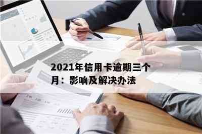 2021年信用卡逾期三个月：影响及解决办法