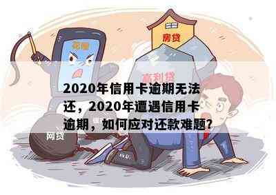 2020年信用卡逾期无法还，2020年遭遇信用卡逾期，如何应对还款难题？