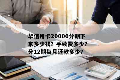 华信用卡20000分期下来多少钱？手续费多少？ 分12期每月还款多少？