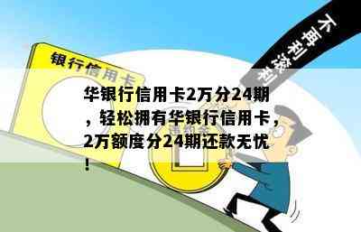 华银行信用卡2万分24期，轻松拥有华银行信用卡，2万额度分24期还款无忧！