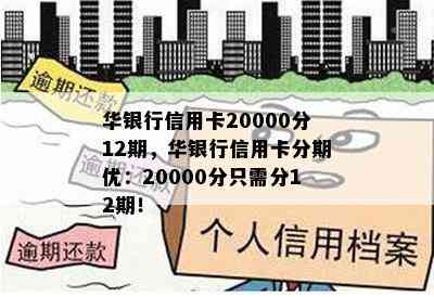 华银行信用卡20000分12期，华银行信用卡分期优：20000分只需分12期！