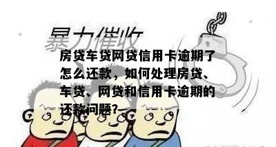 房贷车贷网贷信用卡逾期了怎么还款，如何处理房贷、车贷、网贷和信用卡逾期的还款问题？