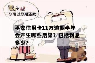 平安信用卡11万逾期半年会产生哪些后果？包括利息多少？