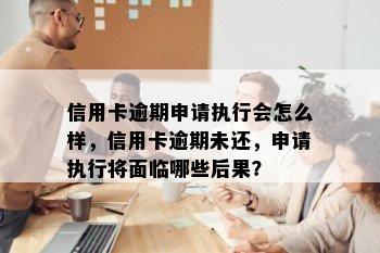 信用卡逾期申请执行会怎么样，信用卡逾期未还，申请执行将面临哪些后果？