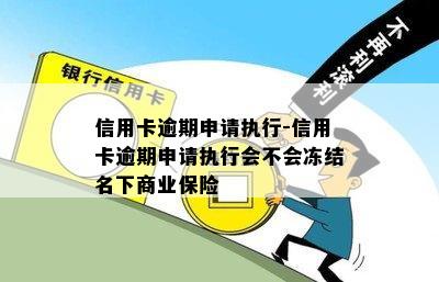 信用卡逾期申请执行-信用卡逾期申请执行会不会冻结名下商业保险