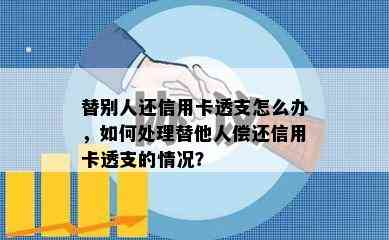 替别人还信用卡透支怎么办，如何处理替他人偿还信用卡透支的情况？