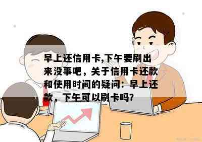 早上还信用卡,下午要刷出来没事吧，关于信用卡还款和使用时间的疑问：早上还款，下午可以刷卡吗？