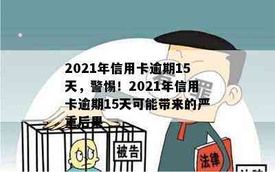 2021年信用卡逾期15天，警惕！2021年信用卡逾期15天可能带来的严重后果