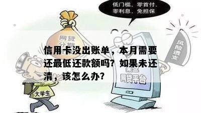 信用卡没出账单，本月需要还更低还款额吗？如果未还清，该怎么办？