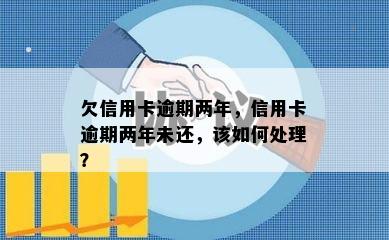 欠信用卡逾期两年，信用卡逾期两年未还，该如何处理？