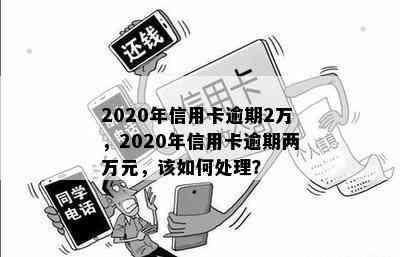 2020年信用卡逾期2万，2020年信用卡逾期两万元，该如何处理？